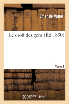 Paperback Le Droit Des Gens. Tome 1: Principes de la Loi Naturelle Appliquée À La Conduite Et Aux Affaires Des Nations Et Des Souverains [French] Book