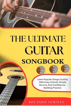 THE ULTIMATE GUITAR SONGBOOK: Learn Popular Songs Quickly With Easy Chords, Simple Strums, And Confidence-Building Practice