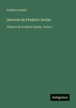 Oeuvres de Frederic Soulie: Theatre de Frederic Soulie, Tome 1 (French Edition)