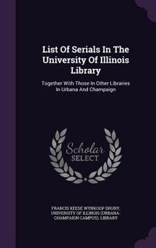 List of Serials in the University of Illinois Library: Together With Those in Other Libraries in Urbana and Champaign