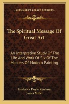 Paperback The Spiritual Message Of Great Art: An Interpretive Study Of The Life And Work Of Six Of The Masters Of Modern Painting Book