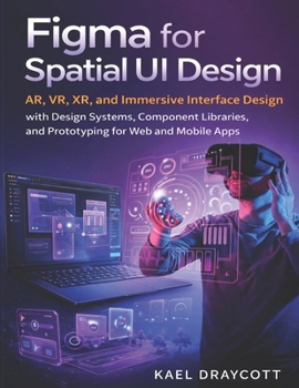 Paperback Figma for Spatial UI Design: AR, VR, XR, and Immersive Interface Design with Design Systems, Component Libraries, and Prototyping for Web and Mobile A Book
