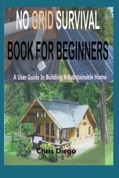 Paperback No Grid Survival Book for Beginners: A User Guide in Building a Sustainable Home Book
