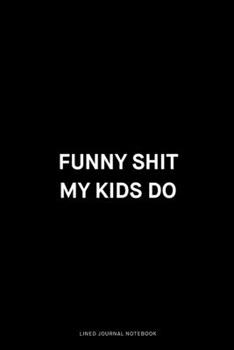 Funny shit my kids do: Ruled 6x9 inch 120 pages Funny Notebook Sarcastic Humor Journal, perfect motivational gag gift for graduation, for adults, for entrepeneur, for women, for men