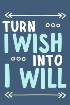 Turn I Wish Into I Will: Blank Lined Notebook Journal: Motivational Inspirational Quote Gifts For Him Her 6x9 | 110 Blank  Pages | Plain White Paper | Soft Cover Book