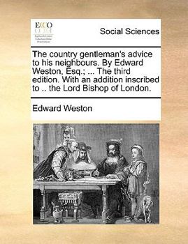 Paperback The Country Gentleman's Advice to His Neighbours. by Edward Weston, Esq.; ... the Third Edition. with an Addition Inscribed to .. the Lord Bishop of L Book