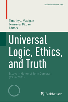 Hardcover Universal Logic, Ethics, and Truth: Essays in Honor of John Corcoran (1937-2021) Book