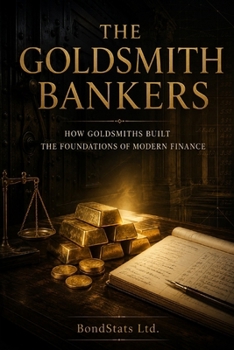 The Goldsmith Bankers: How Goldsmiths Built the Foundations of Modern Finance