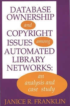 Paperback Database Ownership and Copyright Issues Among Automated Library Networks: An Analysis and Case Study Book