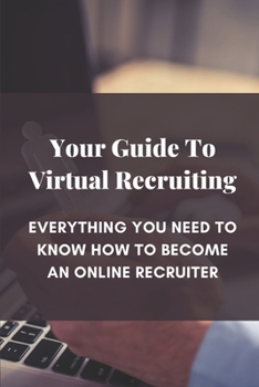 Paperback Your Guide To Virtual Recruiting: Everything You Need To Know How To Become An Online Recruiter: Virtual Recruiter Job Description Book