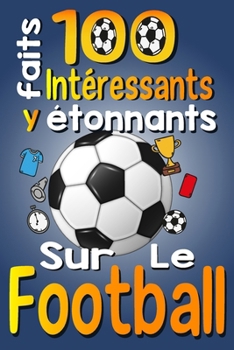 Paperback 100 Faits Intéressants et étonnants sur le Football: Les Faits Amusants et Les Curiosités Intéressantes du Football pour Les Enfants qui Aiment ce Spo [French] Book