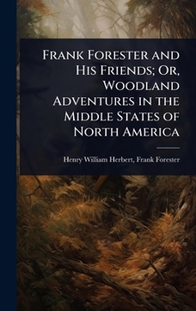 Frank Forester and His Friends; Or, Woodland Adventures in the Middle States of North America