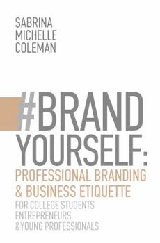 #brandyourself: Professional Branding & Business Etiquette for College Students, Entrepreneurs, and Young Professionals