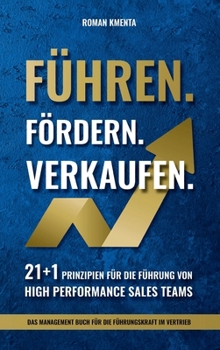 Führen Fördern Verkaufen - 21 + 1 Prinzipien für die Führung von high Performance Sales Teams: Das Management Buch für die Führungskraft im Vertrieb (Mitarbeiterführung & Leadership) (German Edition)
