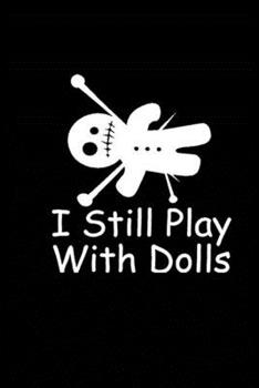 I Still Play With Dolls: Voodoo Journal, Voodoo Doll Notebook, Spooky Witchy Gifts, Birthday Present for Witch Mardi Gras Halloween Lover