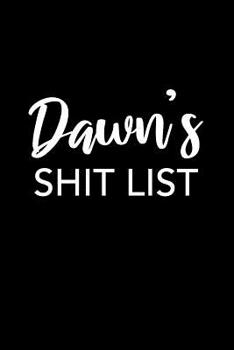 Dawn's Shit List: Dawn Gift Notebook - Funny Personalized Lined Note Pad for Women Named Dawn - Novelty Journal with Lines - Sarcastic Cool Office Gag Gift for Coworkers Boss - Size 6x9