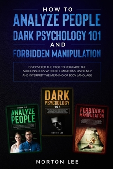 Paperback How to Analyze People, Dark Psychology 101 and Forbidden Manipulation: Discovered the Code to Persuade the Subconscious without Limitations Using NLP Book