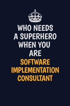 Paperback Who Needs A Superhero When You Are Software Implementation Consultant: Career journal, notebook and writing journal for encouraging men, women and kid Book