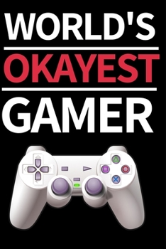 World's Okayest Gamer: Funny Gaming Notebook/Journal (6” X 9”) Perfect Christmas Or Birthday Gift Idea For Gamers
