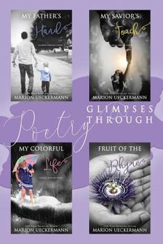 Paperback Glimpses Through Poetry: My Father's Hand, My Savior's Touch, My Colorful Life, Fruit of the Rhyme Book
