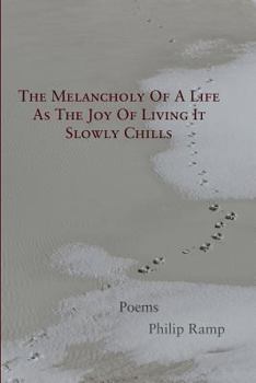 Paperback The Melancholy Of A Life As The Joy Of Living It Slowly Chills: Poems Book