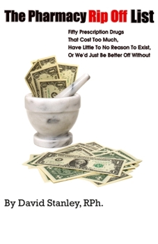 Paperback The Pharmacy Rip Off List: Fifty Drugs That Take Your Money, Have Little To No Reason To Exist, Or We'd Be Better Off Without Book