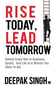 Paperback Rise Today, Lead Tomorrow: Behind Every Win in Business, Sports, and Life is a Warrior You Want to Be! Book