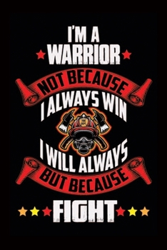 Paperback I'm A Warrior Not Because I Always Win I Will Always But Because Fight: Proud Firefighter-Firefighter Notebook Journal-Notebook For Firefighter-Journa Book