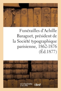 Paperback Funérailles d'Achille Baraguet, Président de la Société Typographique Parisienne, 1862-1876 [French] Book