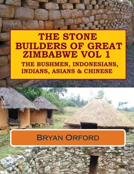 The Stone Builders of Great Zimbabwe Vol 1: The Bushmen, Indonesians, Indians and Chinese