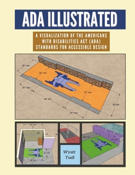ADA Illustrated : A Visualization of the 2010 Americans with Disabilities Act (ADA) Standards for Accessible Design