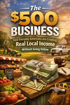 The $500 Business: How Everyday Americans Are Creating Real Local Income Without Going Online