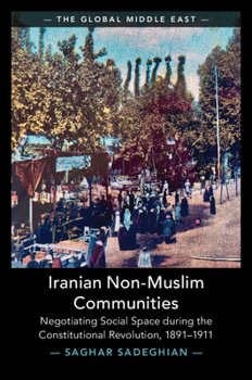 Iranian Non-Muslim Communities: Negotiating Social Space During the Constitutional Revolution, 1891-1911 (Global Middle East)