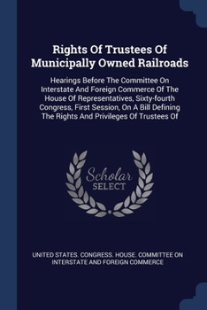 Paperback Rights Of Trustees Of Municipally Owned Railroads: Hearings Before The Committee On Interstate And Foreign Commerce Of The House Of Representatives, S Book