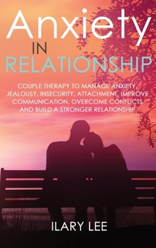 Hardcover Anxiety in Relationship: Couple therapy to Manage Anxiety, Jealousy, Insecurity, Attachment, Improve Communication, Overcome Conflicts and Buil Book