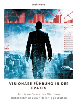 Paperback Visionäre Führung in der Praxis: Mit transformative Visionen Unternehmen zukunftsfähig gestalten [German] Book