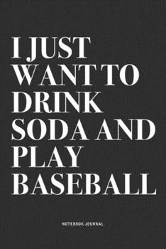 I Just Want To Drink Soda And Play Baseball: A 6x9 Inch Diary Notebook Journal With A Bold Text Font Slogan On A Matte Cover and 120 Blank Lined Pages Makes A Great Alternative To A Card