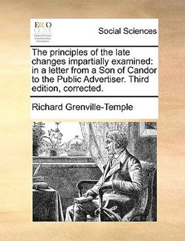 Paperback The Principles of the Late Changes Impartially Examined: In a Letter from a Son of Candor to the Public Advertiser. Third Edition, Corrected. Book