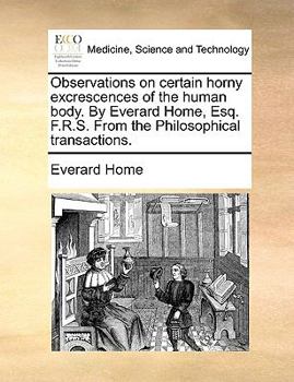 Paperback Observations on Certain Horny Excrescences of the Human Body. by Everard Home, Esq. F.R.S. from the Philosophical Transactions. Book