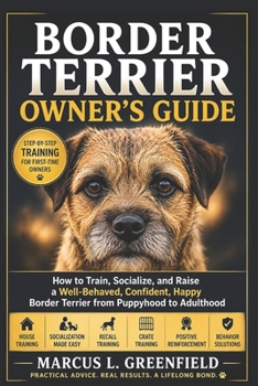BORDER TERRIER OWNER’S GUIDE: How to Train, Socialize, and Raise a Well-Behaved, Confident, Happy Border Terrier from Puppyhood to Adulthood