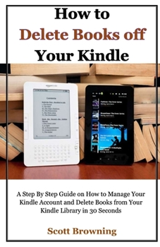Paperback How to Delete Books off Your Kindle: A Step By Step Guide on How to Manage Your Kindle Account and Delete Books from Your Kindle Library in 30 Seconds Book