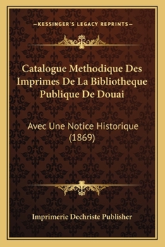 Paperback Catalogue Methodique Des Imprimes De La Bibliotheque Publique De Douai: Avec Une Notice Historique (1869) [French] Book