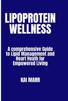 Lipoprotein wellness: A Comprehensive Guide to Lipid Management and Heart Health For Empowered Living