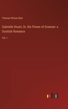 Hardcover Gabrielle Stuart, Or, the Flower of Greenan: a Scottish Romance: Vol. I Book