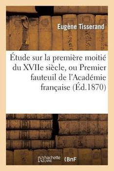 Paperback Étude Sur La Première Moitié Du Xviie Siècle, Ou Premier Fauteuil de l'Académie Française: : A. Godeau, Évêque de Grasse Et de Vence, 1605-1672 [French] Book