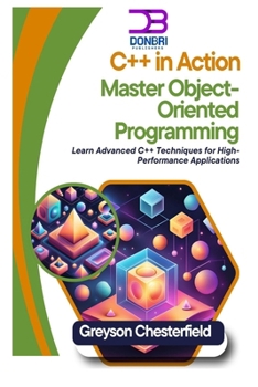 C++ in Action: Master Object-Oriented Programming: Learn Advanced C++ Techniques for High-Performance Applications