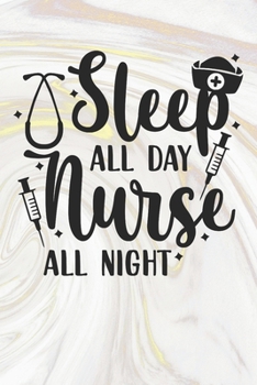 Sleep All Day Nurse All Night: Nurse Journal / Notebook / Diary - Funny Quote Nurse Gift for School, Work, Birthday, or Christmas