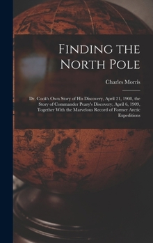 Hardcover Finding the North Pole; Dr. Cook's own Story of his Discovery, April 21, 1908, the Story of Commander Peary's Discovery, April 6, 1909, Together With Book