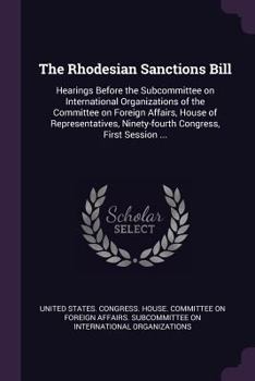 Paperback The Rhodesian Sanctions Bill: Hearings Before the Subcommittee on International Organizations of the Committee on Foreign Affairs, House of Represen Book