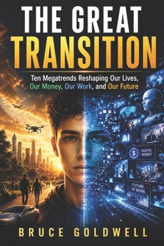 THE GREAT TRANSITION: Ten Megatrends Reshaping Our Lives, Our Money, Our Work, and Our Future